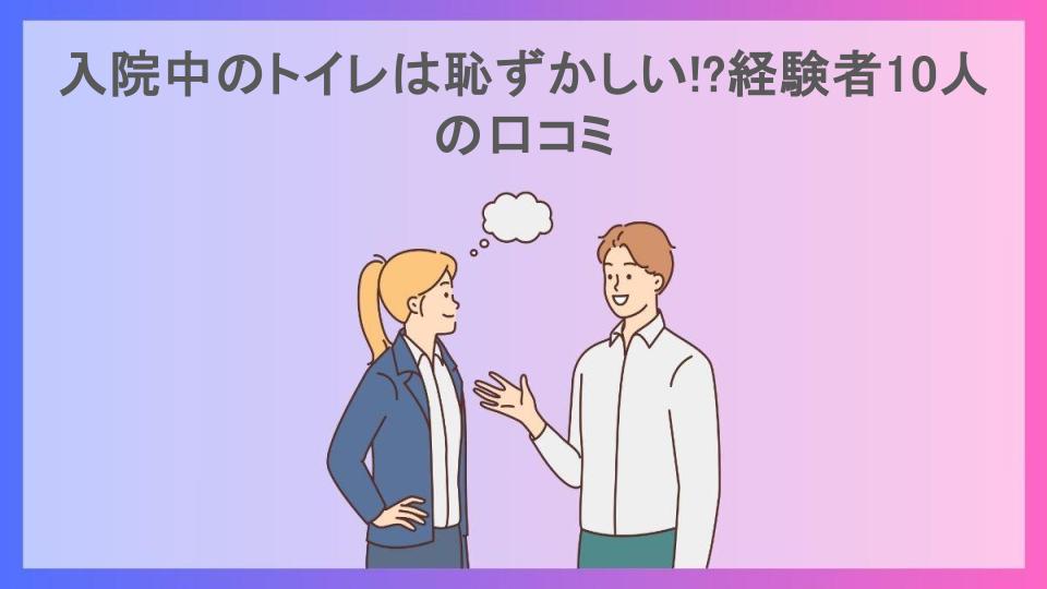 入院中のトイレは恥ずかしい!?経験者10人の口コミ